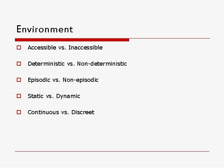 Environment o Accessible vs. Inaccessible o Deterministic vs. Non-deterministic o Episodic vs. Non-episodic o