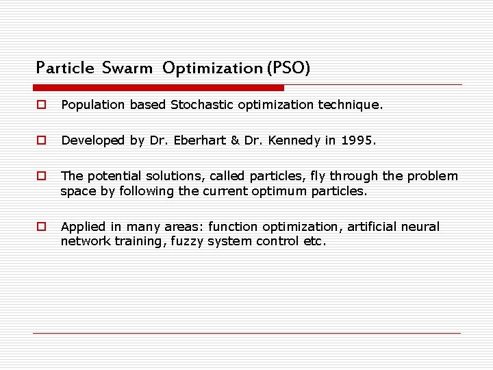 Particle Swarm Optimization (PSO) o Population based Stochastic optimization technique. o Developed by Dr.