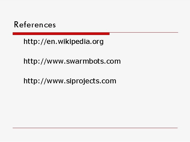 References http: //en. wikipedia. org http: //www. swarmbots. com http: //www. siprojects. com 