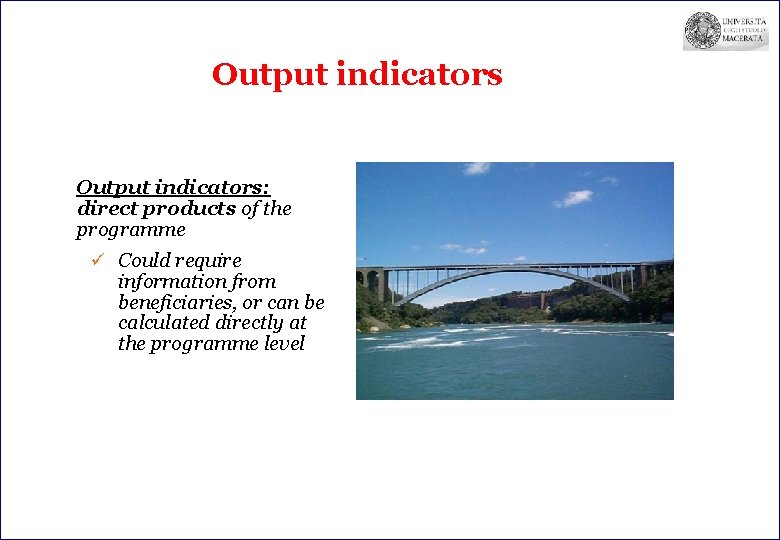 Output indicators: direct products of the programme ü Could require information from beneficiaries, or