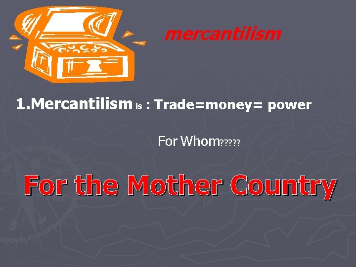mercantilism 1. Mercantilism is : Trade=money= power For Whom? ? ? For the Mother