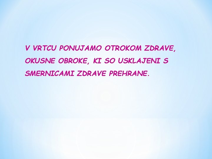 V VRTCU PONUJAMO OTROKOM ZDRAVE, OKUSNE OBROKE, KI SO USKLAJENI S SMERNICAMI ZDRAVE PREHRANE.