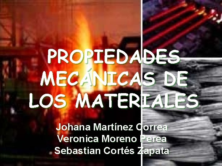 PROPIEDADES MECÁNICAS DE LOS MATERIALES Johana Martínez Correa Veronica Moreno Perea Sebastian Cortés Zapata