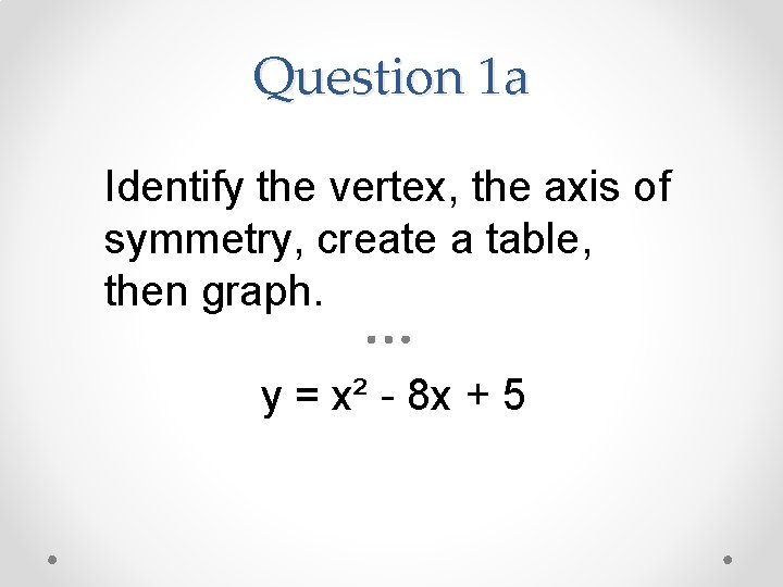 Question 1 a Identify the vertex, the axis of symmetry, create a table, then