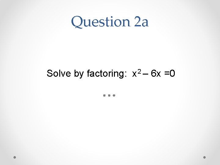 Question 2 a Solve by factoring: x 2 – 6 x =0 