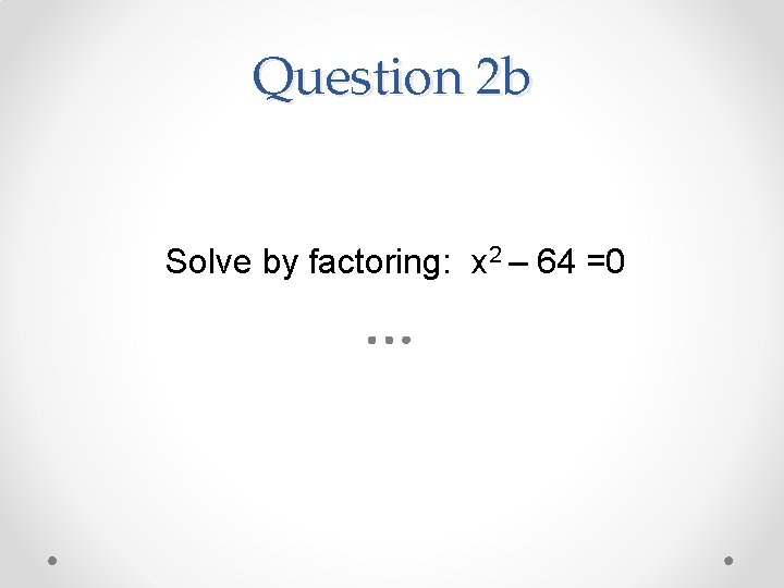 Question 2 b Solve by factoring: x 2 – 64 =0 