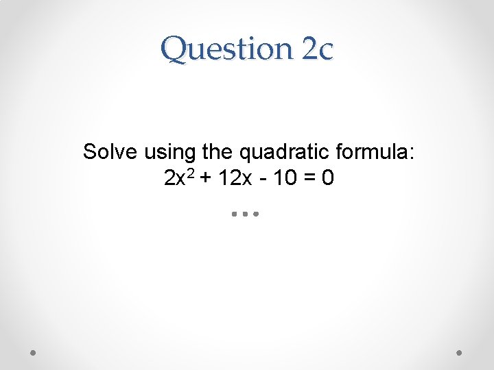 Question 2 c Solve using the quadratic formula: 2 x 2 + 12 x