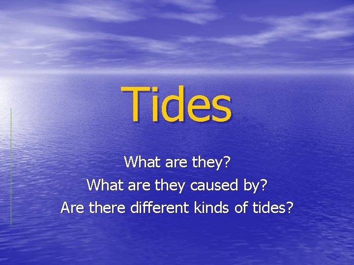Tides What are they? What are they caused by? Are there different kinds of