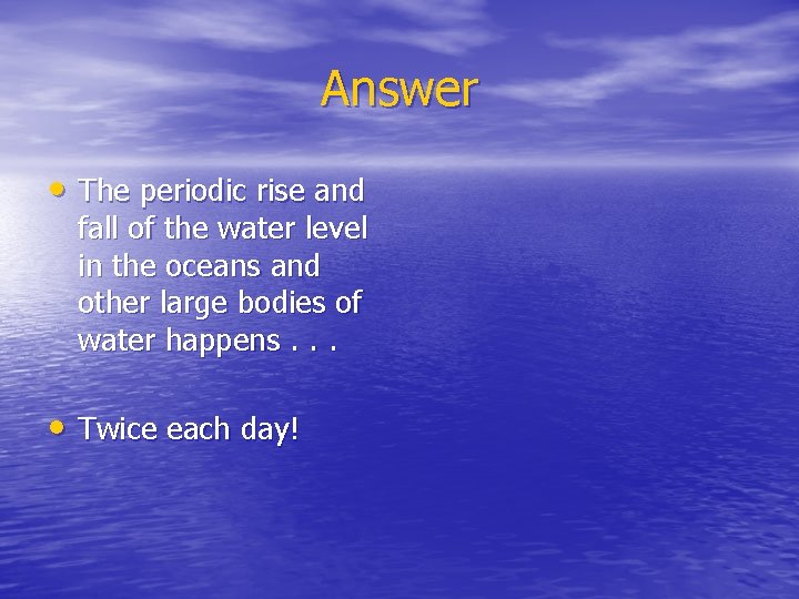 Answer • The periodic rise and fall of the water level in the oceans