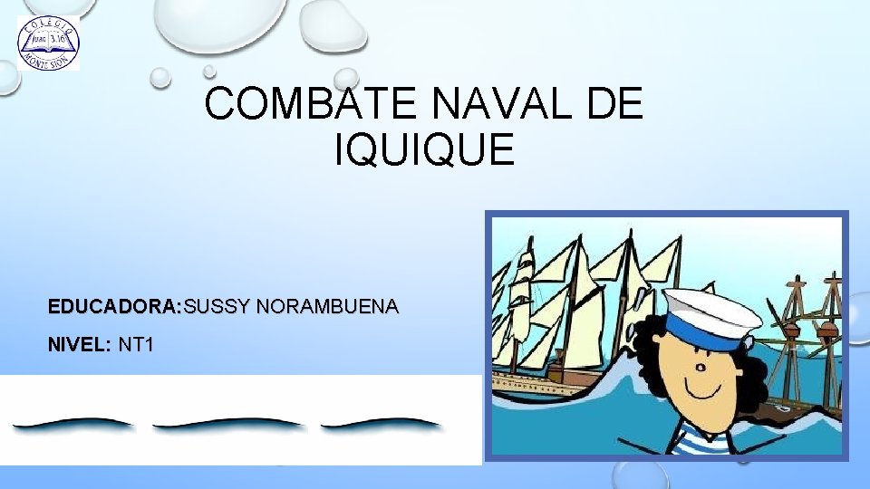 COMBATE NAVAL DE IQUIQUE EDUCADORA: SUSSY NORAMBUENA NIVEL: NT 1 