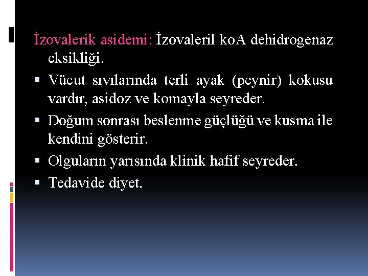 İzovalerik asidemi: İzovaleril ko. A dehidrogenaz eksikliği. Vücut sıvılarında terli ayak (peynir) kokusu vardır, İzovalerik asidemi: İzovaleril ko. A dehidrogenaz eksikliği. Vücut sıvılarında terli ayak (peynir) kokusu vardır,