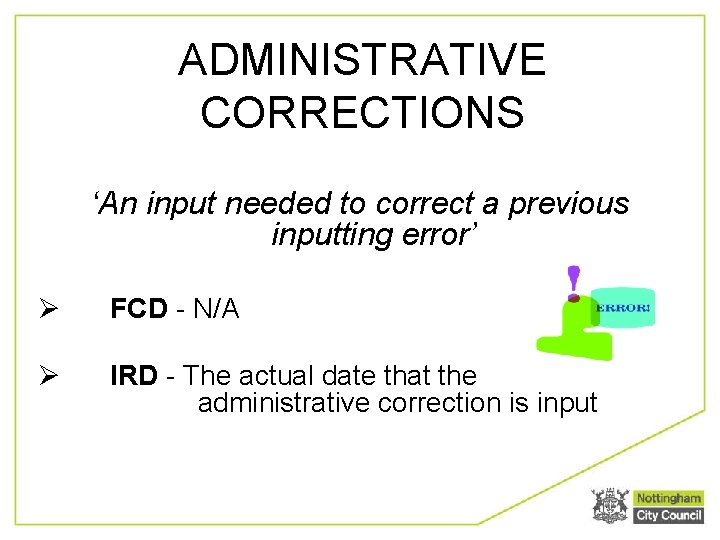 ADMINISTRATIVE CORRECTIONS ‘An input needed to correct a previous inputting error’ Ø FCD -