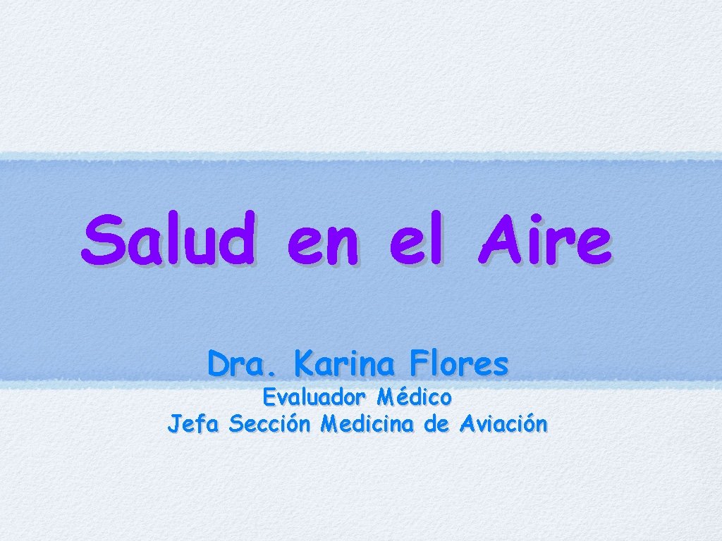 Salud en el Aire Dra. Karina Flores Evaluador Médico Jefa Sección Medicina de Aviación