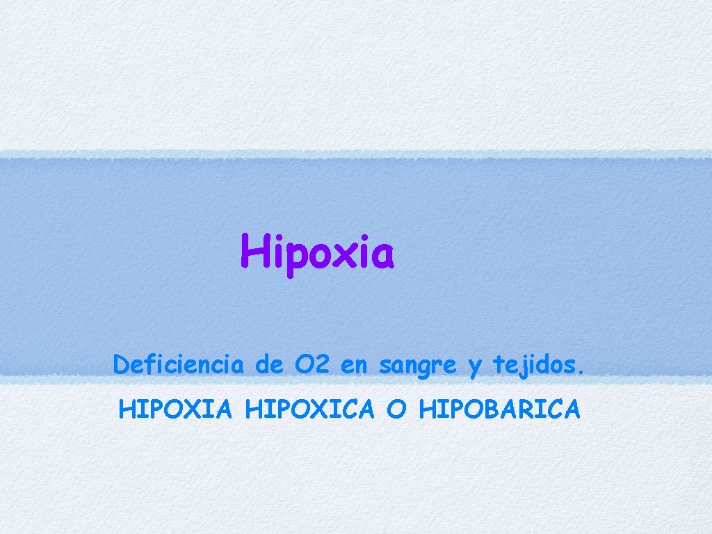 Hipoxia Deficiencia de O 2 en sangre y tejidos. HIPOXIA HIPOXICA O HIPOBARICA 