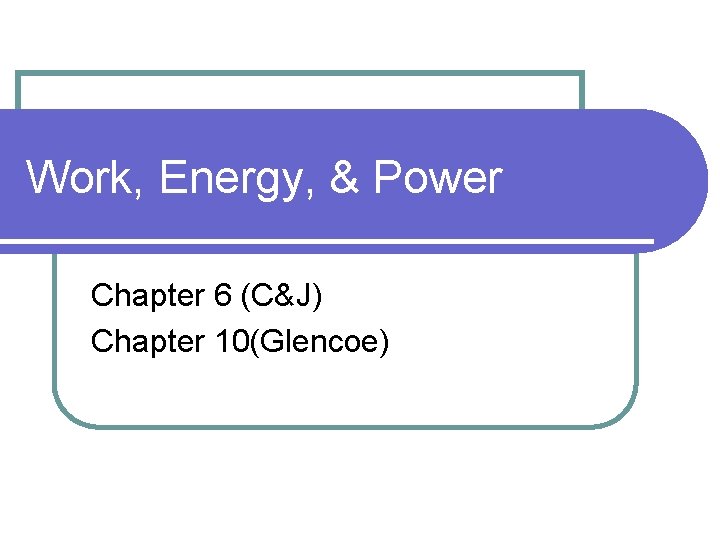 Work, Energy, & Power Chapter 6 (C&J) Chapter 10(Glencoe) 
