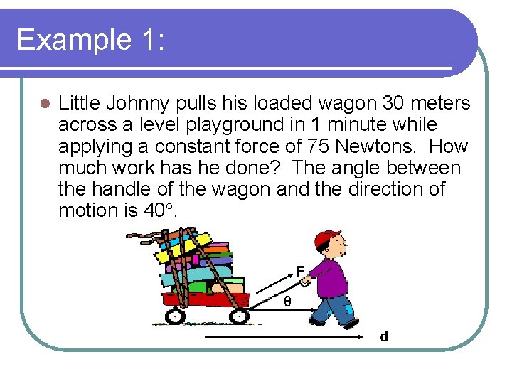 Example 1: l Little Johnny pulls his loaded wagon 30 meters across a level