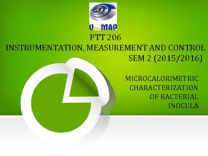 PTT 206 INSTRUMENTATION, MEASUREMENT AND CONTROL SEM 2 (2015/2016) MICROCALORIMETRIC CHARACTERIZATION OF BACTERIAL INOCULA PTT 206 INSTRUMENTATION, MEASUREMENT AND CONTROL SEM 2 (2015/2016) MICROCALORIMETRIC CHARACTERIZATION OF BACTERIAL INOCULA