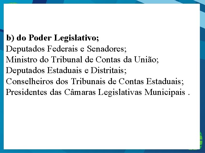  b) do Poder Legislativo; Deputados Federais e Senadores; Ministro do Tribunal de Contas