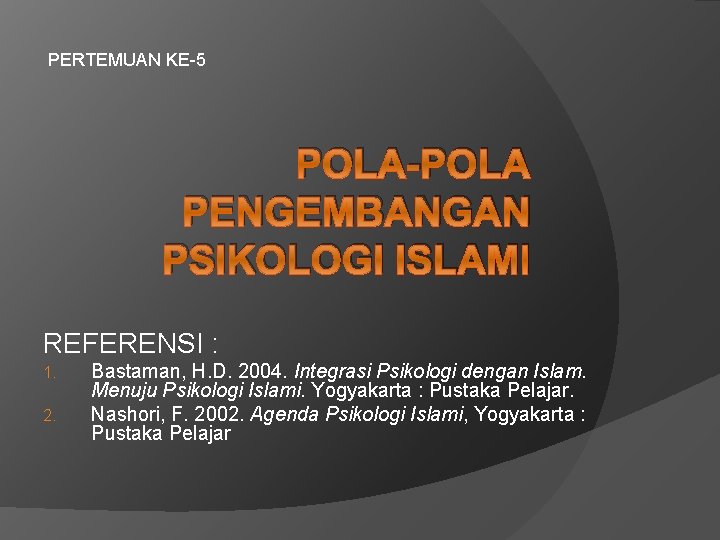PERTEMUAN KE-5 POLA-POLA PENGEMBANGAN PSIKOLOGI ISLAMI REFERENSI : 1. 2. Bastaman, H. D. 2004.