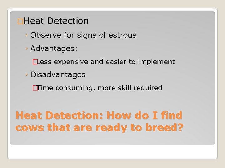 �Heat Detection ◦ Observe for signs of estrous ◦ Advantages: �Less expensive and easier