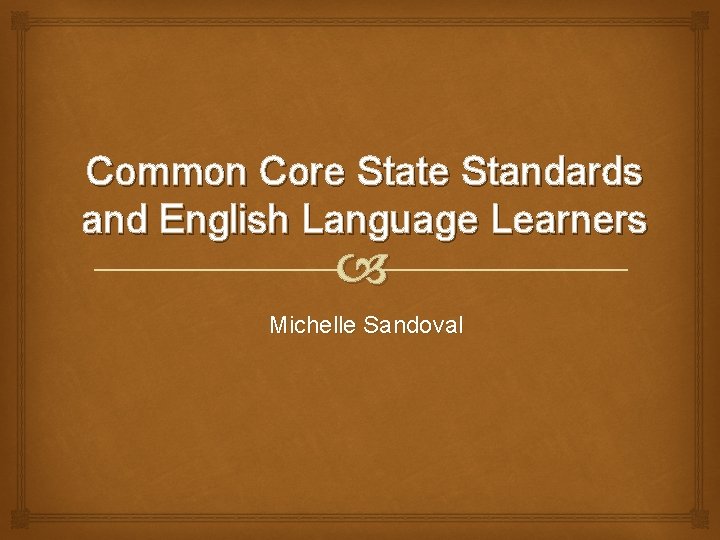 Common Core State Standards and English Language Learners Michelle Sandoval 