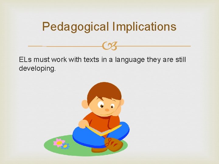 Pedagogical Implications ELs must work with texts in a language they are still developing.
