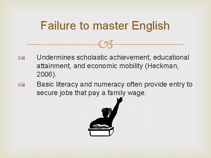 Failure to master English Undermines scholastic achievement, educational attainment, and economic mobility (Heckman, 2006).