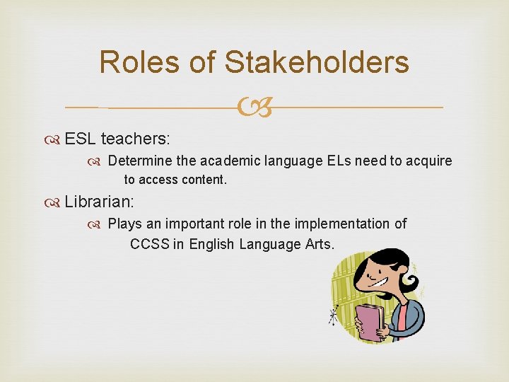 Roles of Stakeholders ESL teachers: Determine the academic language ELs need to acquire to