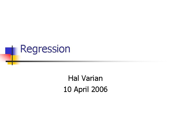 Regression Hal Varian 10 April 2006 Regression Hal Varian 10 April 2006