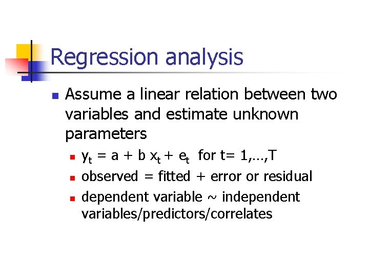 Regression analysis n Assume a linear relation between two variables and estimate unknown parameters Regression analysis n Assume a linear relation between two variables and estimate unknown parameters