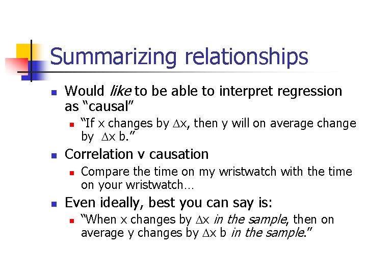 Summarizing relationships n Would like to be able to interpret regression as “causal” n