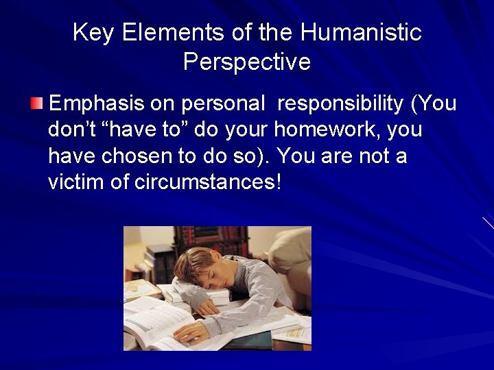 Key Elements of the Humanistic Perspective Emphasis on personal responsibility (You don’t “have to”