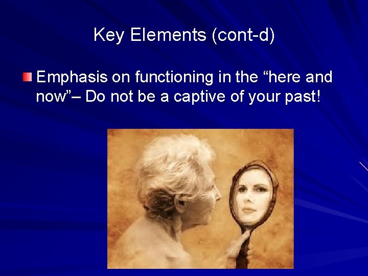 Key Elements (cont-d) Emphasis on functioning in the “here and now”– Do not be