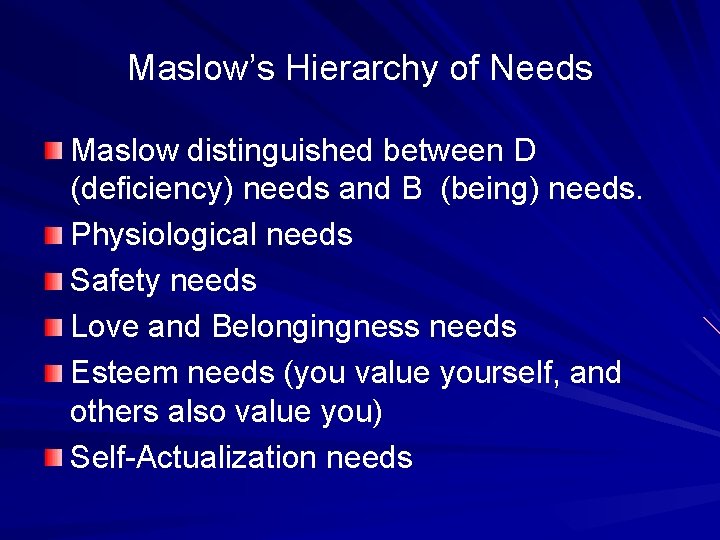 Maslow’s Hierarchy of Needs Maslow distinguished between D (deficiency) needs and B (being) needs.