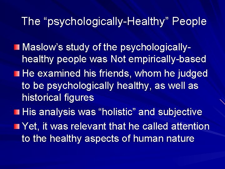 The “psychologically-Healthy” People Maslow’s study of the psychologicallyhealthy people was Not empirically-based He examined