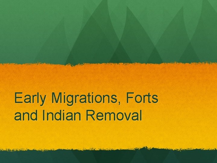 Early Migrations, Forts and Indian Removal 