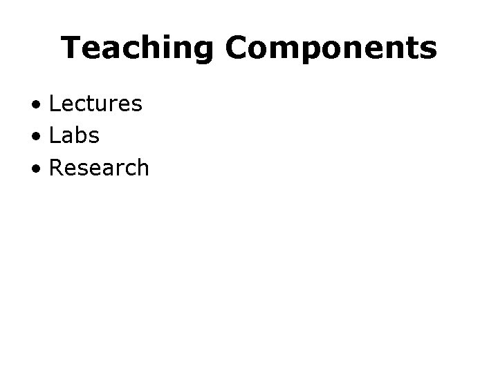 Teaching Components • Lectures • Labs • Research 