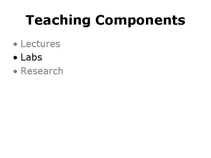 Teaching Components • Lectures • Labs • Research 