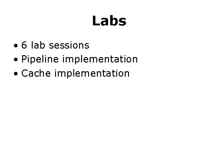 Labs • 6 lab sessions • Pipeline implementation • Cache implementation 
