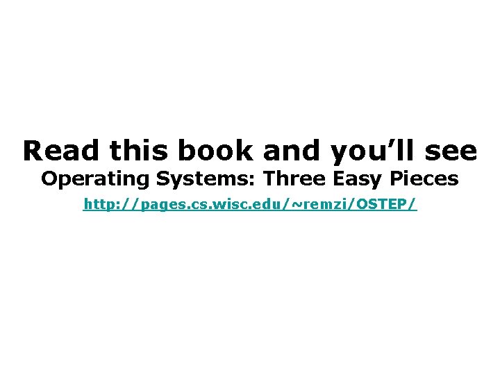 Read this book and you’ll see Operating Systems: Three Easy Pieces http: //pages. cs.