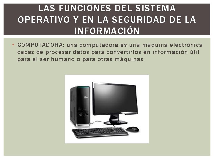 LAS FUNCIONES DEL SISTEMA OPERATIVO Y EN LA SEGURIDAD DE LA INFORMACIÓN • COMPUTADORA: