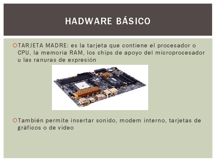 HADWARE BÁSICO TARJETA MADRE: es la tarjeta que contiene el procesador o CPU, la