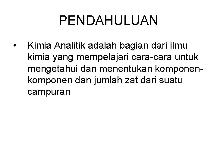 PENDAHULUAN • Kimia Analitik adalah bagian dari ilmu kimia yang mempelajari cara-cara untuk mengetahui