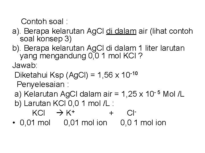 Contoh soal : a). Berapa kelarutan Ag. Cl di dalam air (lihat contoh soal