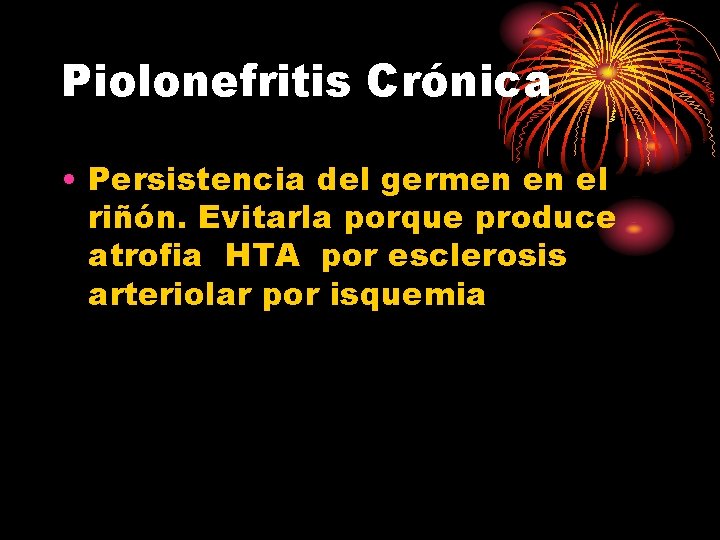 Piolonefritis Crónica • Persistencia del germen en el riñón. Evitarla porque produce atrofia HTA