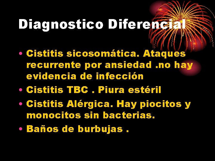 Diagnostico Diferencial • Cistitis sicosomática. Ataques recurrente por ansiedad. no hay evidencia de infección