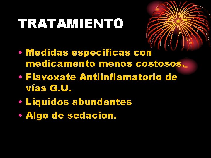 TRATAMIENTO • Medidas especificas con medicamento menos costosos. • Flavoxate Antiinflamatorio de vías G.