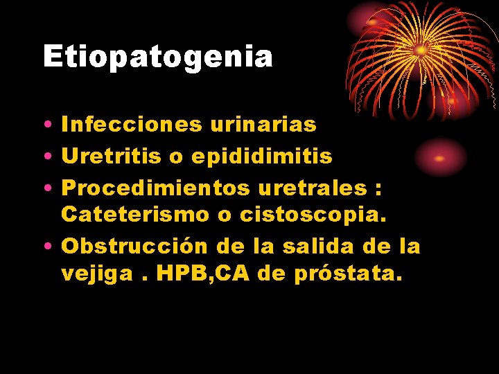 Etiopatogenia • Infecciones urinarias • Uretritis o epididimitis • Procedimientos uretrales : Cateterismo o