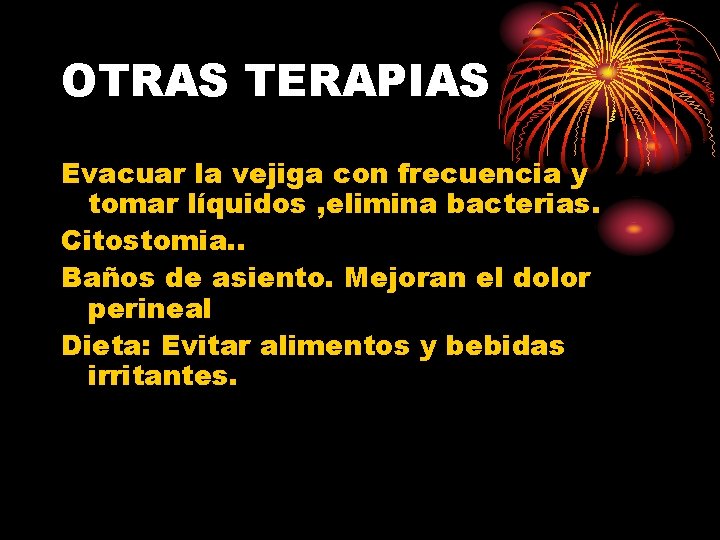 OTRAS TERAPIAS Evacuar la vejiga con frecuencia y tomar líquidos , elimina bacterias. Citostomia.