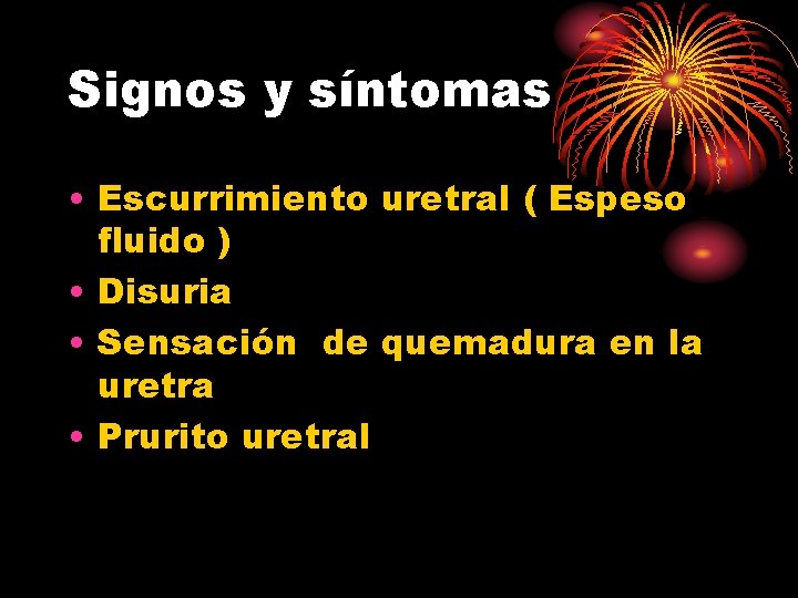 Signos y síntomas • Escurrimiento uretral ( Espeso fluido ) • Disuria • Sensación